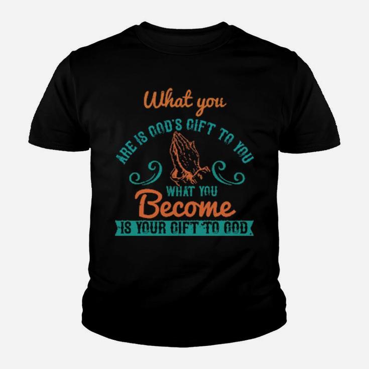 What You Are Is Gods Gift To You What You Become Is Your Gift To God Youth T-shirt