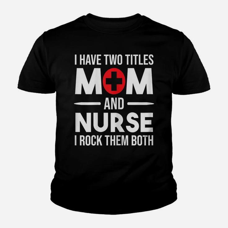 Womens I Have Two Titles Mom And Nurse Funny Mother Nursing Youth T-shirt
