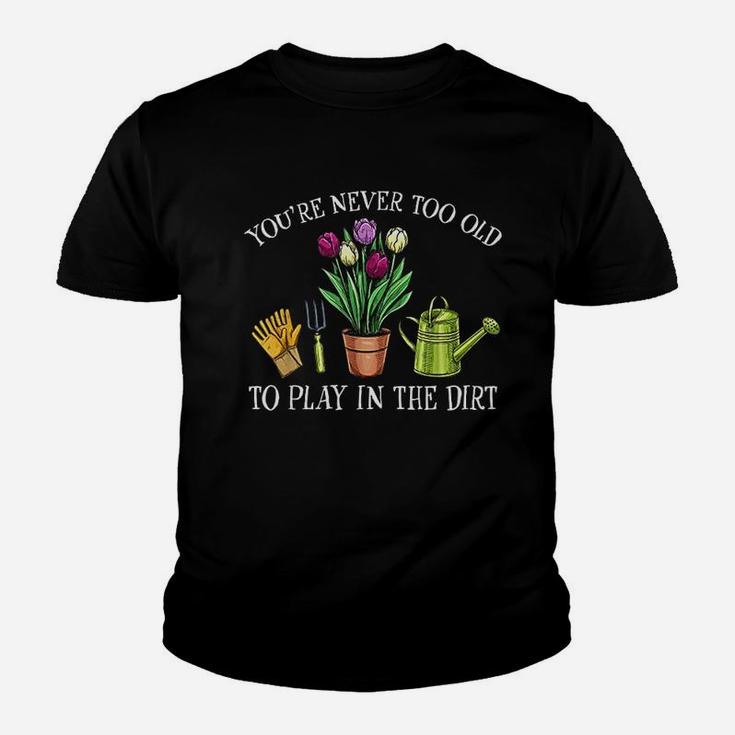 You Are Never Too Old To Play In The Dirt Gardening Youth T-shirt
