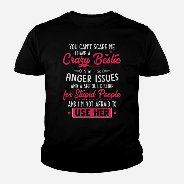 You Cant Scare Me I Have A Crazy Bestie She Has Anger Issues And A Serious Dislike For Stupid People And I'm Not Afraid To Use Her Youth T-shirt