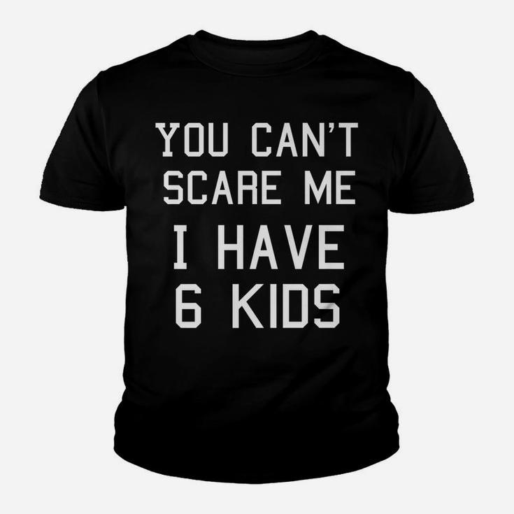 You Can't Scare Me I Have Six Kids Shirt, Mom And Dad Youth T-shirt