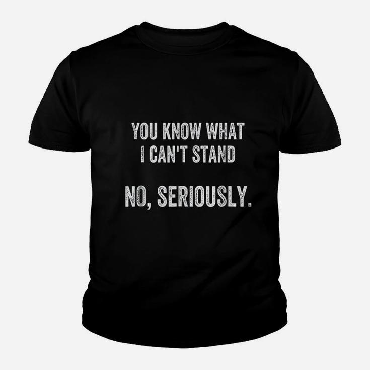 You Know What I Can Not Stand No Seriously Youth T-shirt