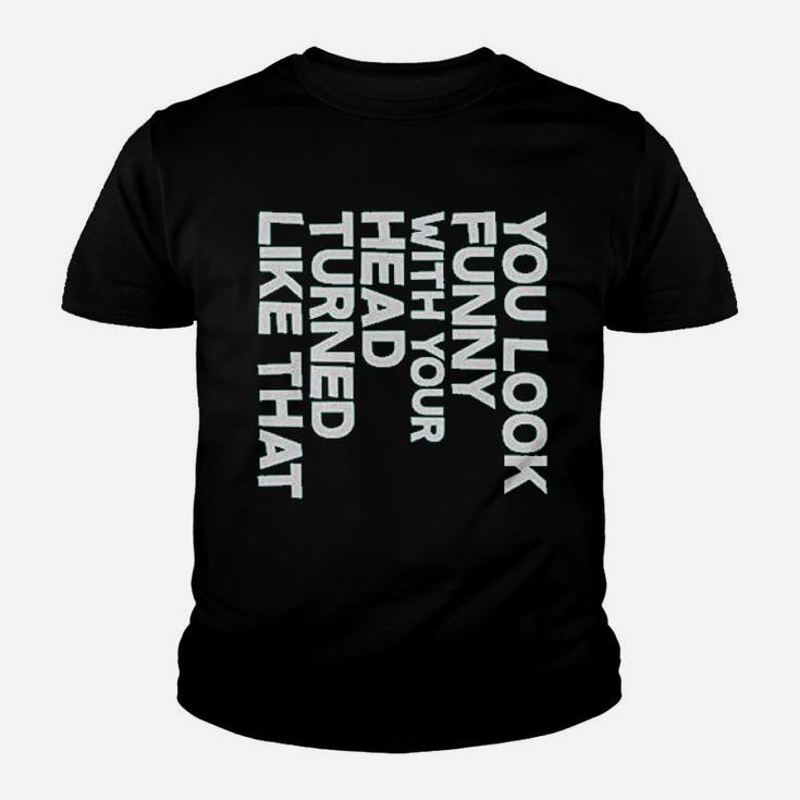You Look Funny With Your Head Turned Like That Youth T-shirt