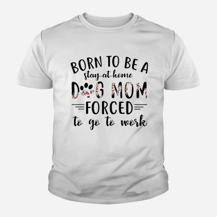 Born To Be A Stay At Home Dog Mom Forced To Go To Work Youth T-shirt
