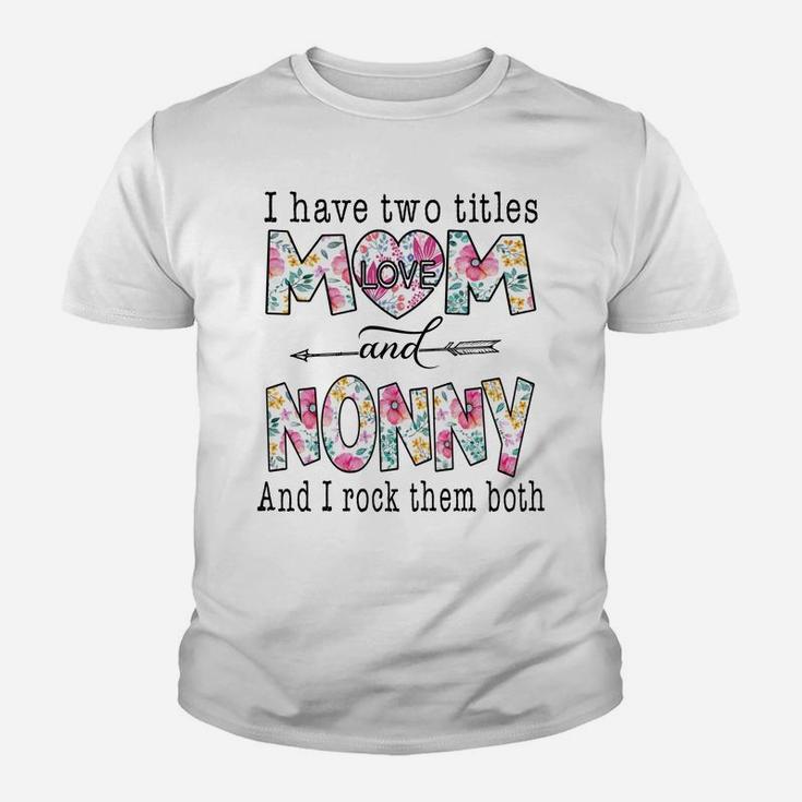 I Have Two Titles Mom And Nonny Cute Flowers Gifts For Nonny Youth T-shirt