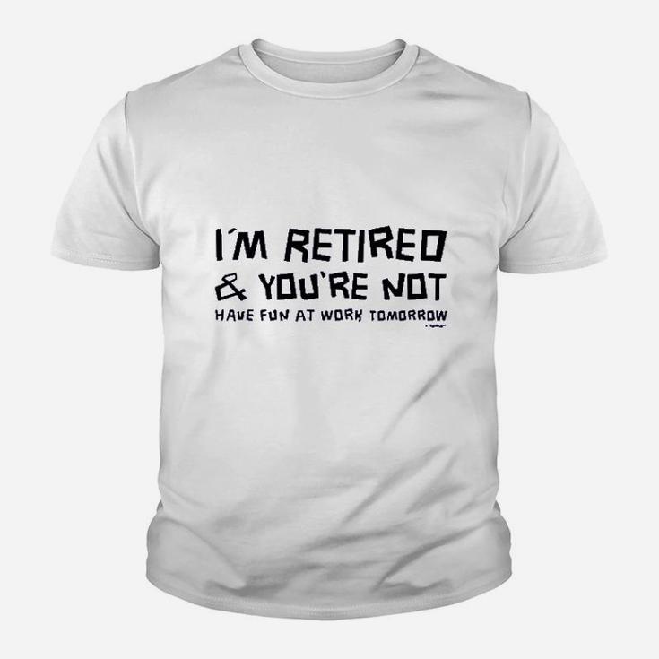 Im Retired You Are Not Have Fun At Work Tomorrow Ladies Youth T-shirt
