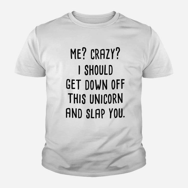 Me Crazy I Should Get Down Off This Unicorn And Slap You Youth T-shirt