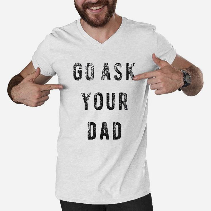 Go Ask Your Dad Funny Fathers Day Ideas Hilarious Men V-Neck Tshirt