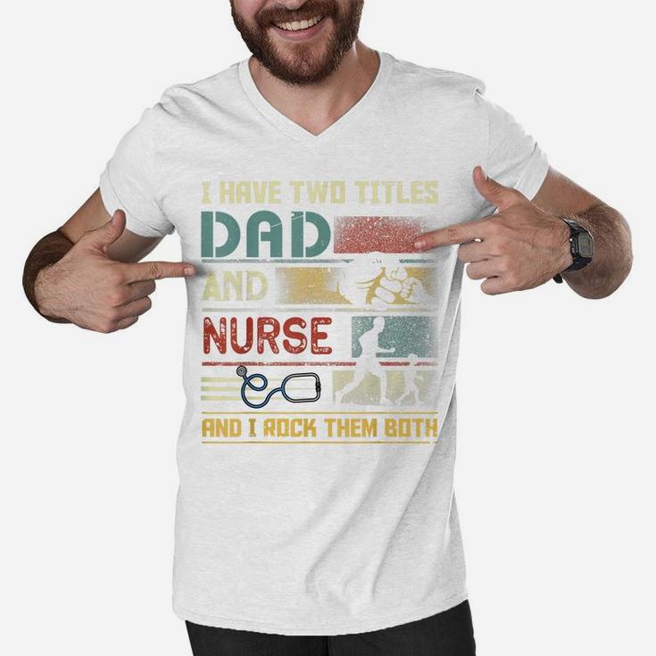I Have Two Titles Dad And Nurse Cute Nursing Father's Day Men V-Neck Tshirt