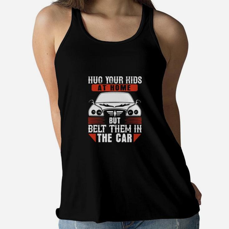 Hug Your Kids At Home But Belt Them In The Car Women Flowy Tank