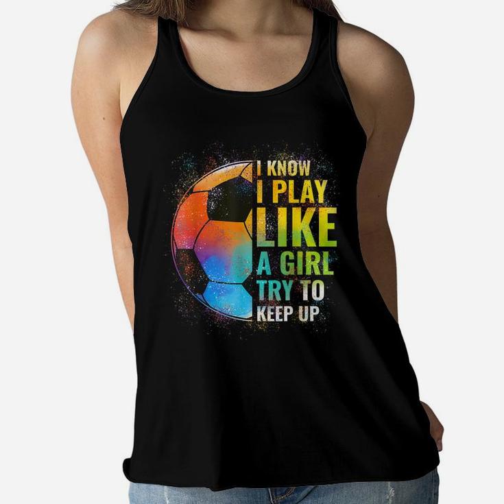 I Know I Play Like A Girl Try To Keep Up, Funny Soccer Women Flowy Tank