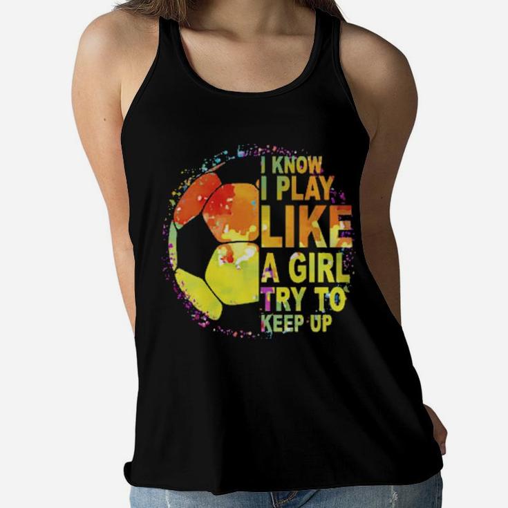 I Know I Play Like A Girl Try To Keep Up Soccer Player Women Flowy Tank