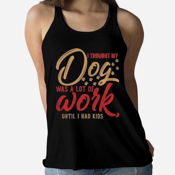 I Thought My Dog Was A Lot Of Work Until I Had Kids Women Flowy Tank