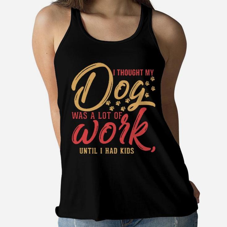 I Thought My Dog Was A Lot Of Work Until I Had Kids Women Flowy Tank