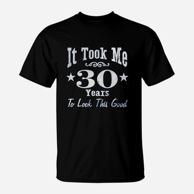 30Th Birthday Gift  It Took Me 30 Years To Look This Good T-Shirt