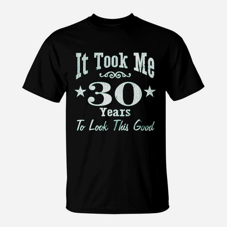 30Th Birthday It Took Me 30 Years To Look This Good T-Shirt