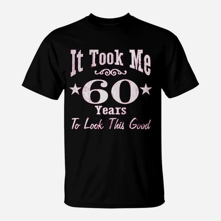 60Th Birthday It Took Me 60 Years To Look This Good T-Shirt