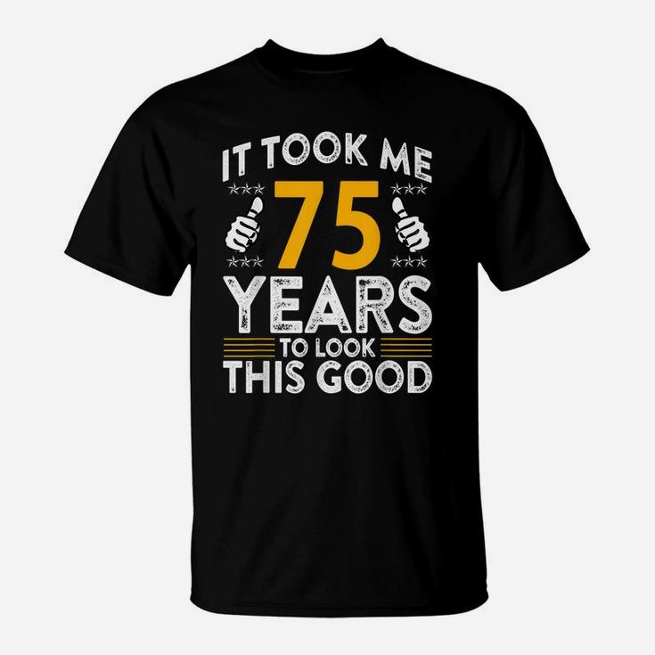 75Th Birthday It Tee Took Me 75 Years Good Funny 75 Year Old T-Shirt