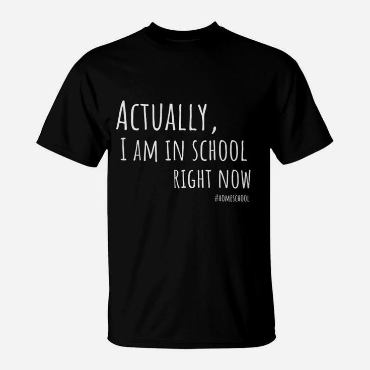 Actually I Am In School Right Now Homeschool T-Shirt