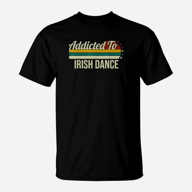 Addicted To Irish Dance For Irish Dances T-Shirt