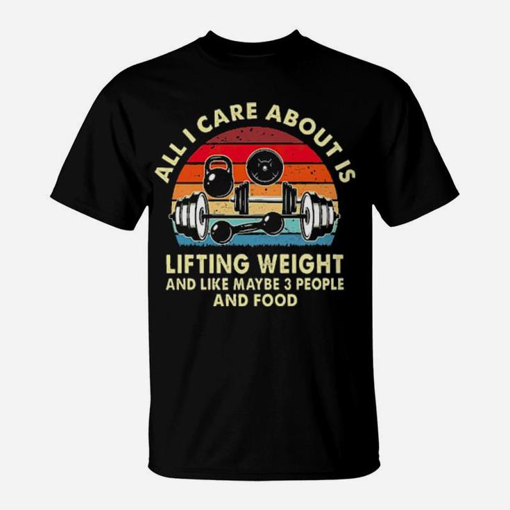 All I Care About Is Lifting Weight And Like Maybe 3 People And Food Vintage T-Shirt