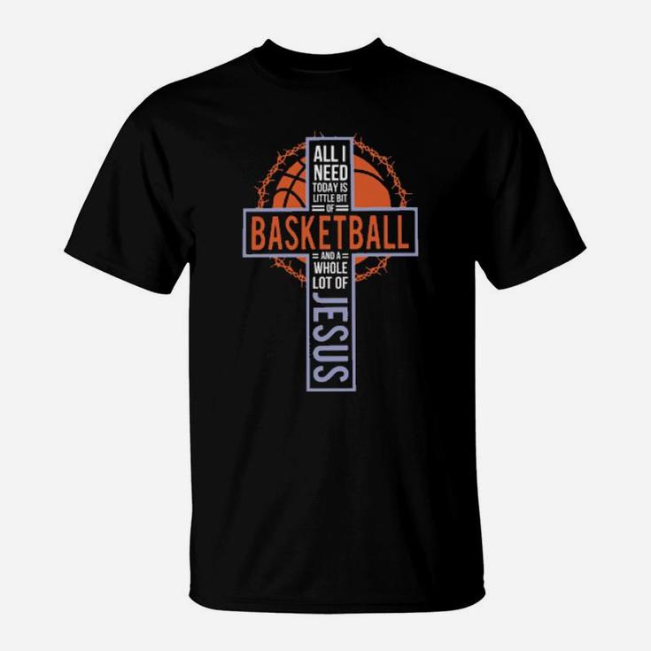 All I Need Today Is Little Bit Of Basketball And A Whole Lot Of Jesus Christian Sport Basketball T-Shirt