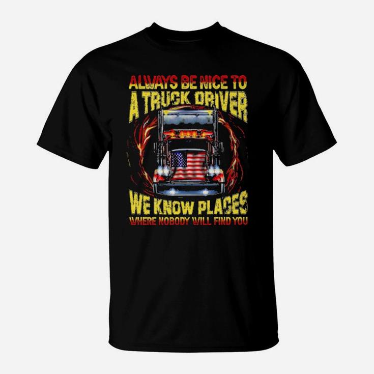 Always Be Nice With A Trucker We Know Places Where Nobody Will Find You T-Shirt