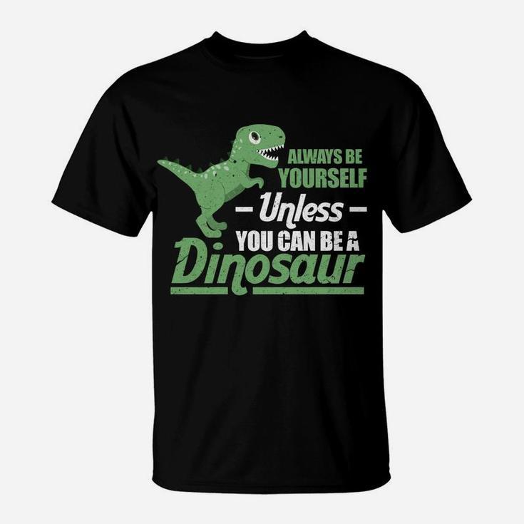 Always Be Yourself Unless You Can Be A Dinosaur Funny T-Rex T-Shirt