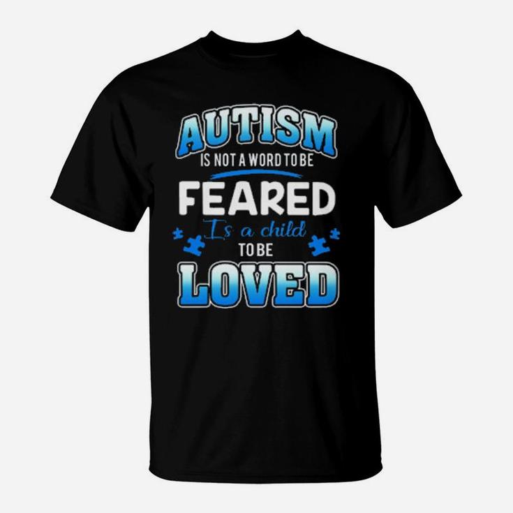 Autism Is Not A Word To Be Feared Is A Child To Be Loved T-Shirt