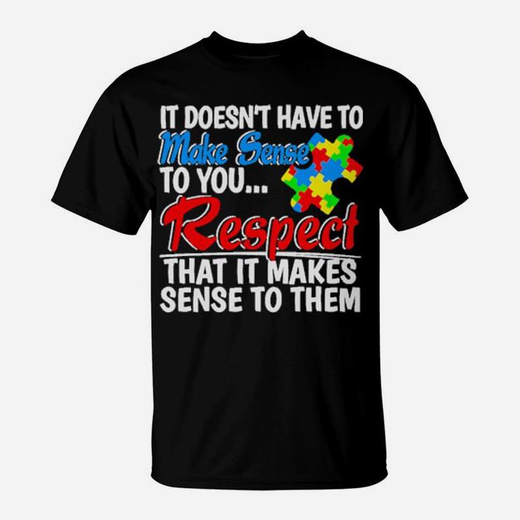 Autism It Doesn't Have To Make Sense To You Respect T-Shirt