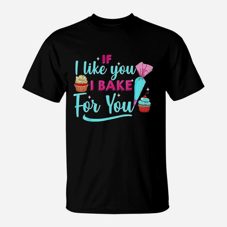 Baking Lovers If I Like You I Bake For You For Bakers T-Shirt