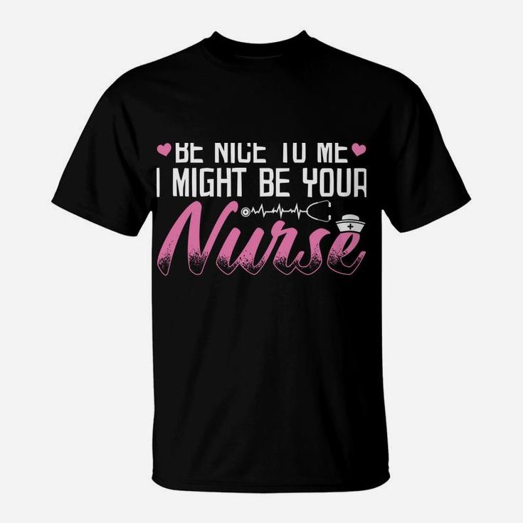 Be Nice To Me I Might Be Your Nurse Someday Funny Nursing T-Shirt