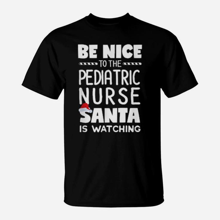 Be Nice To The Pediatric Nurse Santa Is Watching Xmas T-Shirt