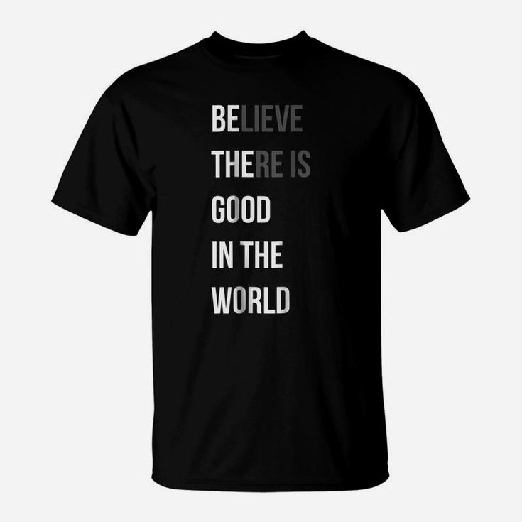 Be The Believe There Is Good In The World Quote Tee Shirt T-Shirt
