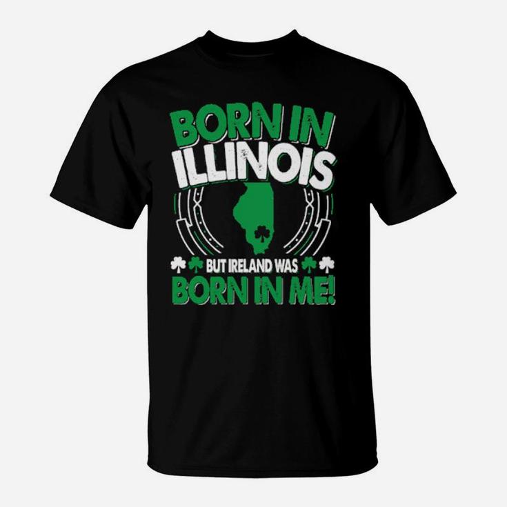 Born In Illinois Ireland Was Born In Me Illinois Irish T-Shirt