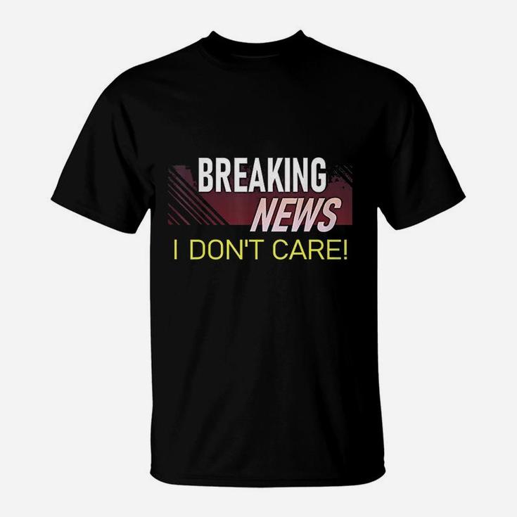 Breaking News I Dont Care Funny Sarcastic Rude Quote Saying T-Shirt