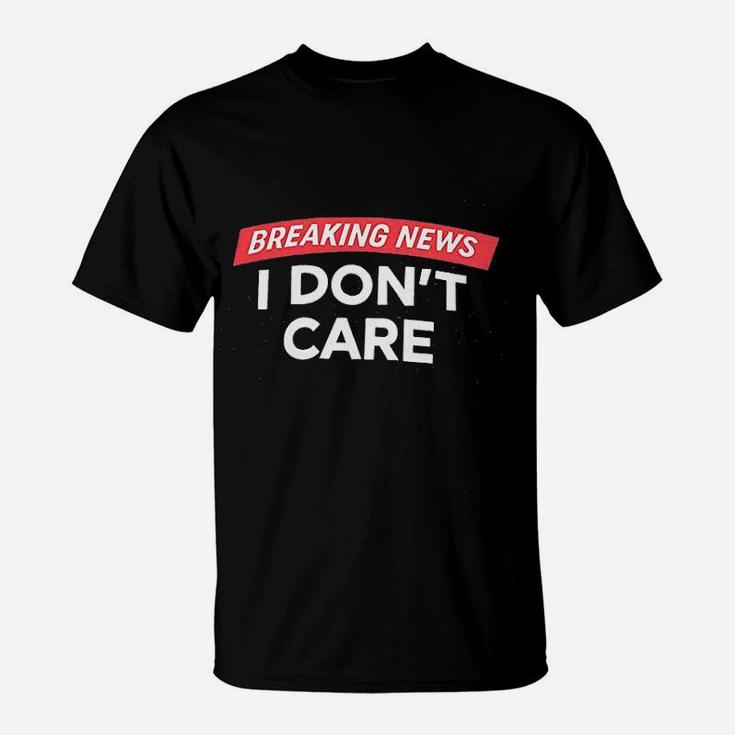 Breaking News I Dont Care T-Shirt