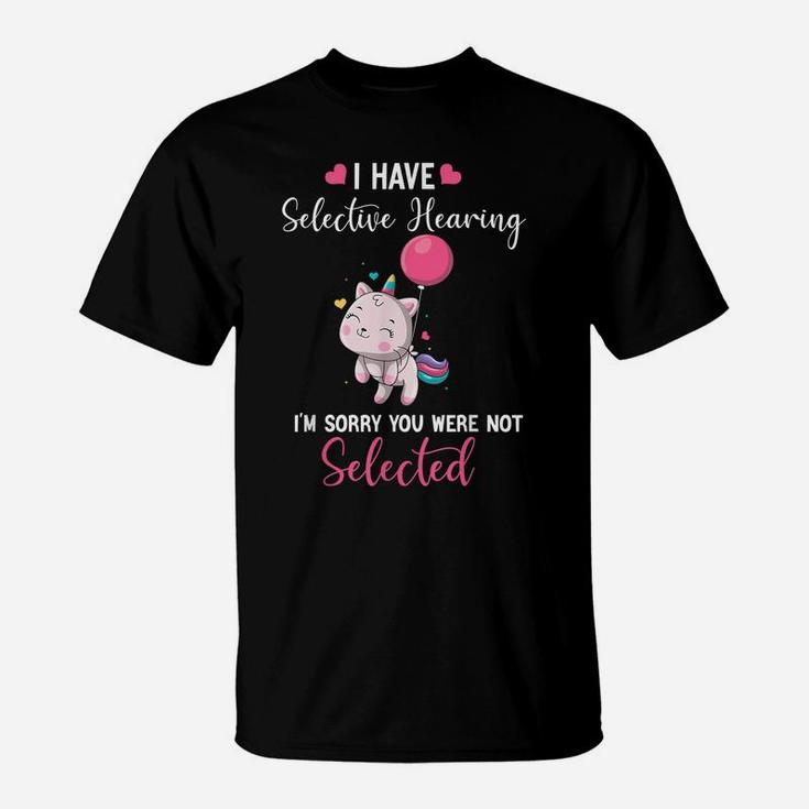 Cat Unicorn I Have Selective Hearing I'm Sorry You Were T-Shirt