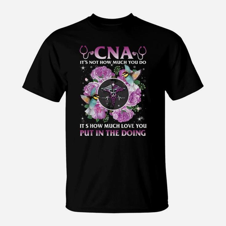 Cna It's Not How Much You Do It's How Much Love Nurse Gift T-Shirt