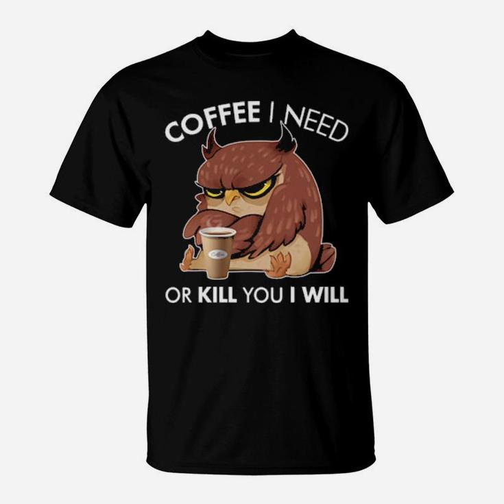Coffee I Need Or Kill You I Will Owl T-Shirt