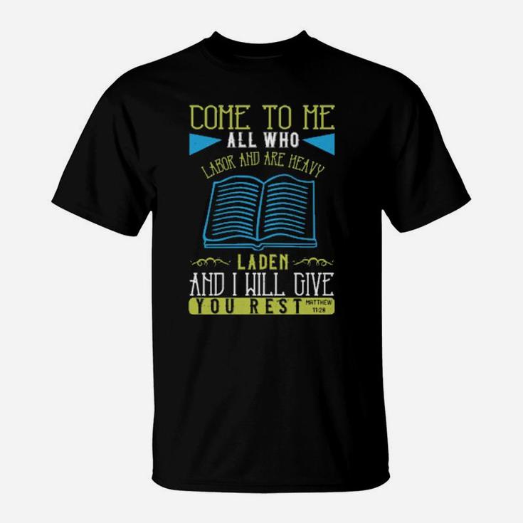 Come To Me All Who Labor And Are Heavy Laden And I Will Give You Restmatthew 1128 T-Shirt