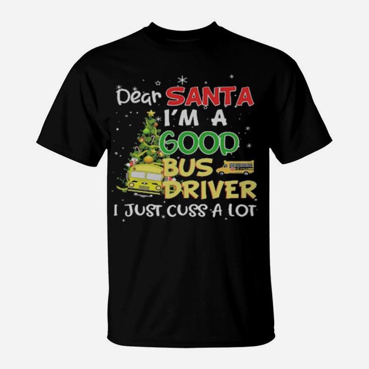Dear Santa Im A Good Bus Driver I Just Cuss A Lot T-Shirt