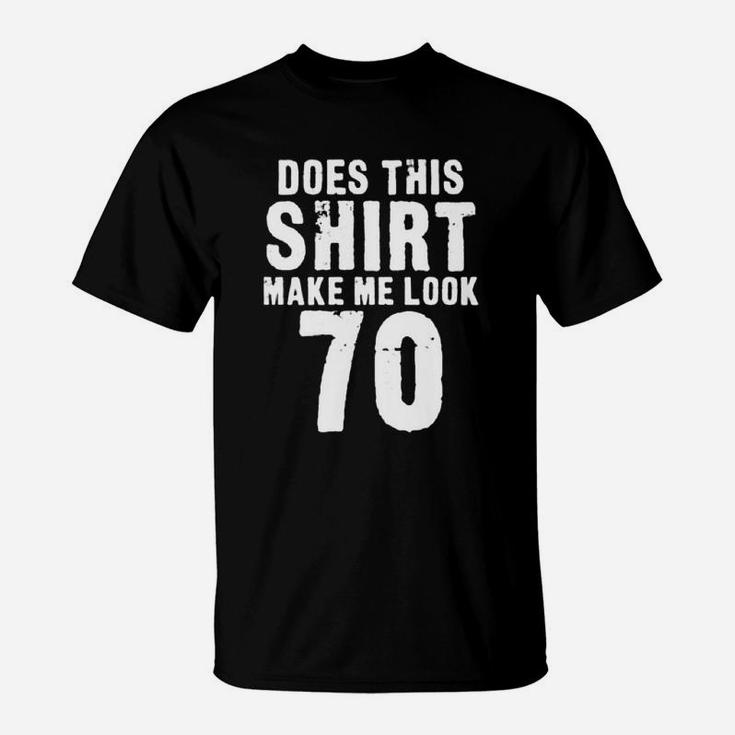 Does This Shirt Make Me Look 70 T-Shirt