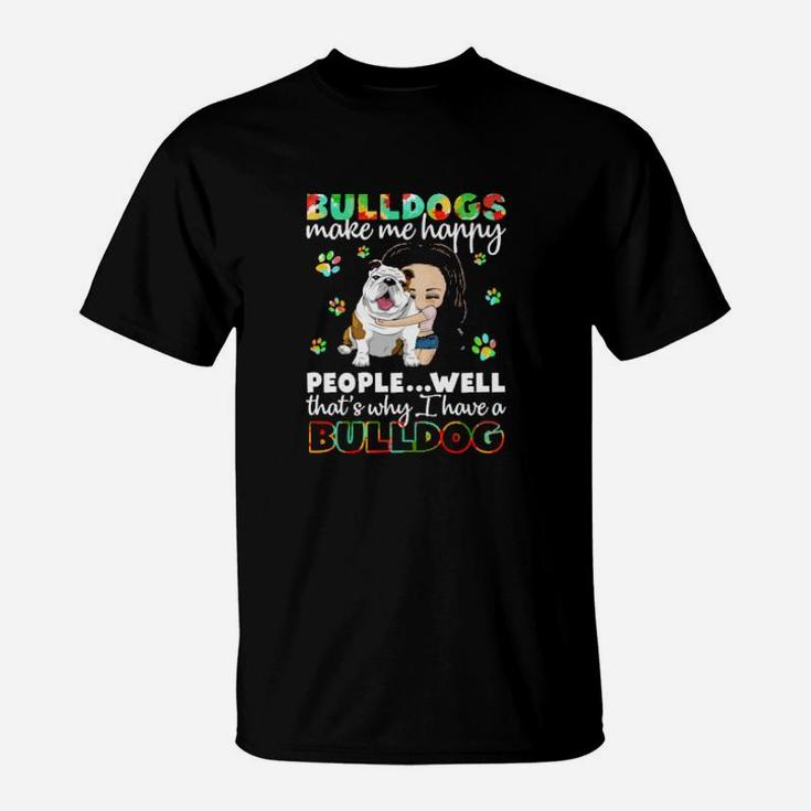 Dog Bulldogs Make Me Happy People Well That S Why I Have A Bulldog Paws Dogs T-Shirt