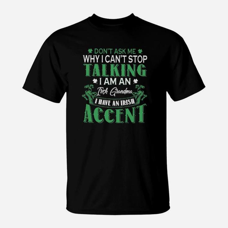 Dont Ask Me Why I Cant Stop Talking I Am An Frish Grandma I Have An Irish Accent St Patricks Day T-Shirt