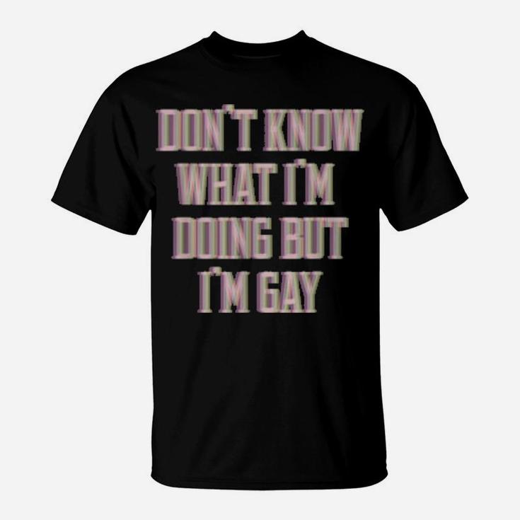 Don't Know What I'm Doing But I'm Gay T-Shirt