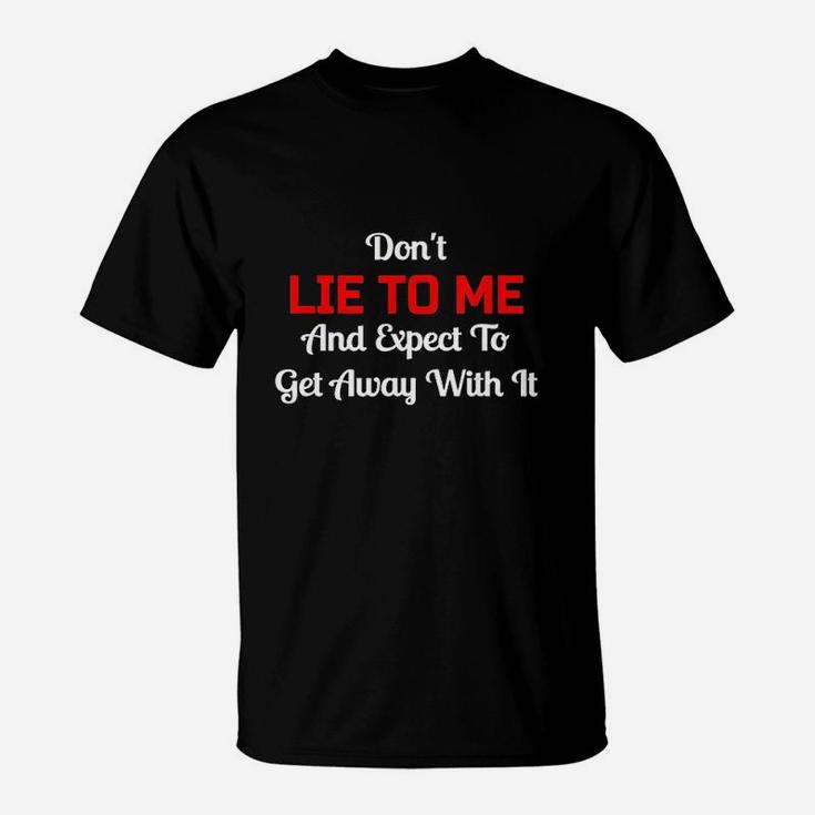 Dont Lie To Me And Expect To Get Away With It Liar T-Shirt