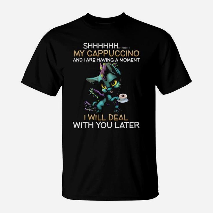 Dragon Sh My Cappuccino And I Are Having A Moment I Will Deal With You Later T-Shirt