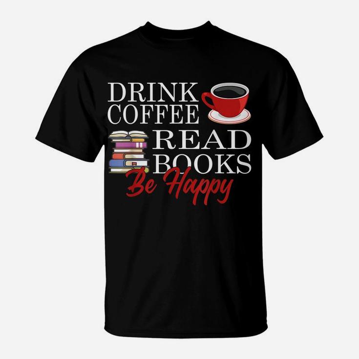 Drink Coffee Read Books Be Happy Reading Lover Coffeeholic T-Shirt