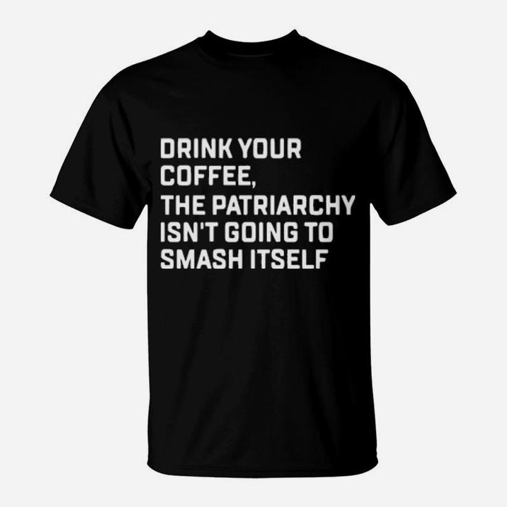 Drink Your Coffee The Patriarchy Isnt Going To Smash Itself T-Shirt